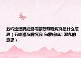 五嶺逶迤騰細(xì)浪烏蒙磅礴走泥丸是什么意思（五嶺逶迤騰細(xì)浪 烏蒙磅礴走泥丸的意思）