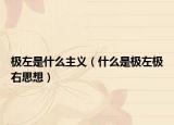 極左是什么主義（什么是極左極右思想）