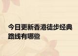 今日更新香港徒步經(jīng)典路線有哪些