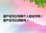 房產(chǎn)證可以寫兩個(gè)人的名字嗎（房產(chǎn)證可以貸款嗎）