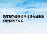 購買新的期房銀行按揭會被批準貸款會批下來嗎