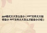 ppt格式太大怎么變?。≒PT文件太大如何變小 PPT文件太大怎么才能變小介紹）