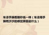 車漆手摸著跟砂紙一樣（車漆用手摸有沙沙的感覺原因是什么）