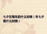 七夕在每年的什么時(shí)候（年七夕是什么時(shí)候）