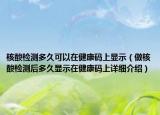 核酸檢測多久可以在健康碼上顯示（做核酸檢測后多久顯示在健康碼上詳細(xì)介紹）