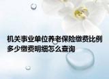 機(jī)關(guān)事業(yè)單位養(yǎng)老保險繳費(fèi)比例多少繳費(fèi)明細(xì)怎么查詢