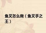 魚(yú)叉怎么做（魚(yú)叉手之王）