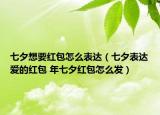七夕想要紅包怎么表達(dá)（七夕表達(dá)愛(ài)的紅包 年七夕紅包怎么發(fā)）