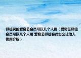微信買的愛奇藝會員可以幾個人用（愛奇藝微信會員可以幾個人用 愛奇藝微信會員怎么讓他人使用介紹）