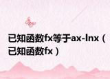 已知函數fx等于ax-lnx（已知函數fx）