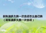 剎車油多久換一次合適怎么自己換（剎車油多久換一次合適）