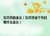 乞巧節(jié)的含義（乞巧節(jié)這個(gè)節(jié)日有什么含義）