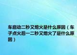 車啟動二秒又熄火是什么原因（車子點火后一二秒又熄火了是什么原因）