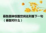 暮鼓晨鐘驚醒世間名利客下一句（暮鼓對(duì)什么）
