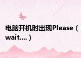 電腦開機時出現(xiàn)Please（wait....）