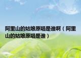 阿里山的姑娘原唱是誰啊（阿里山的姑娘原唱是誰）