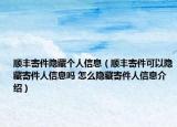 順豐寄件隱藏個人信息（順豐寄件可以隱藏寄件人信息嗎 怎么隱藏寄件人信息介紹）