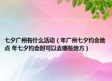 七夕廣州有什么活動(dòng)（年廣州七夕約會(huì)地點(diǎn) 年七夕約會(huì)時(shí)可以去哪些地方）