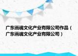 廣東畫(huà)魂文化產(chǎn)業(yè)有限公司作品（廣東畫(huà)魂文化產(chǎn)業(yè)有限公司）