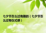 七夕節(jié)怎么過有趣的（七夕節(jié)怎么過有儀式感）