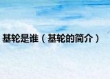 基輪是誰（基輪的簡介）
