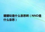 暖暖噠是什么意思?。∟ND是什么意思）