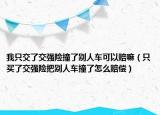我只交了交強(qiáng)險撞了別人車可以賠嘛（只買了交強(qiáng)險把別人車撞了怎么賠償）