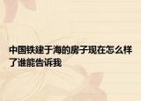 中國(guó)鐵建于海的房子現(xiàn)在怎么樣了誰(shuí)能告訴我