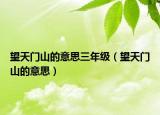 望天門(mén)山的意思三年級(jí)（望天門(mén)山的意思）