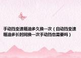 手動擋變速箱油多久換一次（自動擋變速箱油多長時(shí)間換一次手動擋也需要嗎）