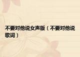 不要對他說女聲版（不要對他說歌詞）
