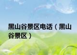 黑山谷景區(qū)電話（黑山谷景區(qū)）