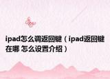 ipad怎么調(diào)返回鍵（ipad返回鍵在哪 怎么設(shè)置介紹）