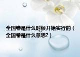 全國卷是什么時候開始實行的（全國卷是什么意思?）