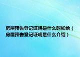 房屋預告登記證明是什么時候給（房屋預告登記證明是什么介紹）