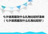 七夕送男朋友什么禮物比較好清單（七夕送男朋友什么禮物比較好）
