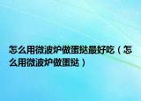 怎么用微波爐做蛋撻最好吃（怎么用微波爐做蛋撻）
