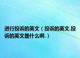 進(jìn)行投訴的英文（投訴的英文.投訴的英文是什么啊.）