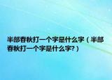 半部春秋打一個字是什么字（半部春秋打一個字是什么字?）