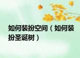 如何裝扮空間（如何裝扮圣誕樹）