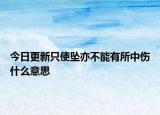 今日更新只使墜亦不能有所中傷什么意思