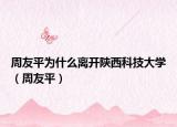 周友平為什么離開陜西科技大學(xué)（周友平）