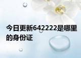 今日更新642222是哪里的身份證