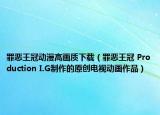 罪惡王冠動(dòng)漫高畫質(zhì)下載（罪惡王冠 Production I.G制作的原創(chuàng)電視動(dòng)畫作品）
