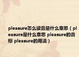 pleasure怎么讀音是什么意思（pleasure是什么意思 pleasure的音標 pleasure的用法）