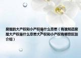 房屋的大產(chǎn)權(quán)和小產(chǎn)權(quán)是什么意思（有誰(shuí)知道房屋大產(chǎn)權(quán)是什么意思大產(chǎn)權(quán)和小產(chǎn)權(quán)有哪些區(qū)別介紹）