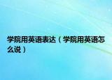 學(xué)院用英語(yǔ)表達(dá)（學(xué)院用英語(yǔ)怎么說(shuō)）