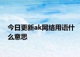 今日更新ak網(wǎng)絡(luò)用語什么意思