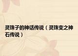 靈珠子的神話傳說（靈珠變之神石傳說）