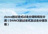 dance的過(guò)去式過(guò)去分詞和現(xiàn)在分詞（DANCE的過(guò)去式及過(guò)去分詞急用）